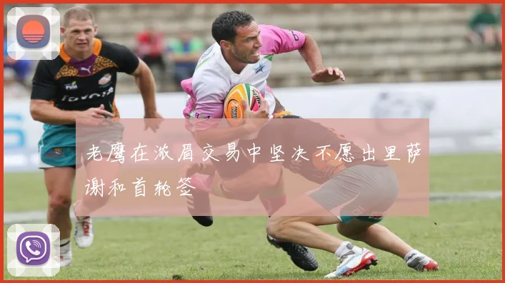 老鹰在浓眉交易中坚决不愿出里萨谢和首轮签