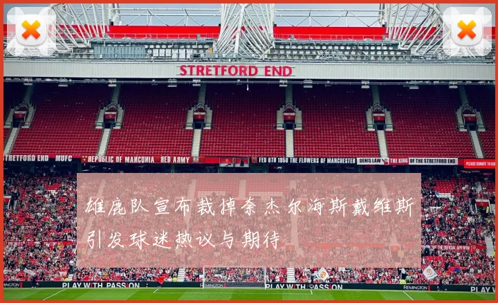 雄鹿队宣布裁掉奈杰尔海斯戴维斯引发球迷热议与期待