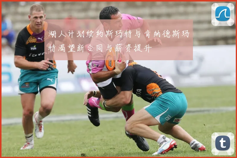 湖人计划续约斯玛特与肯纳德斯玛特渴望新合同与薪资提升
