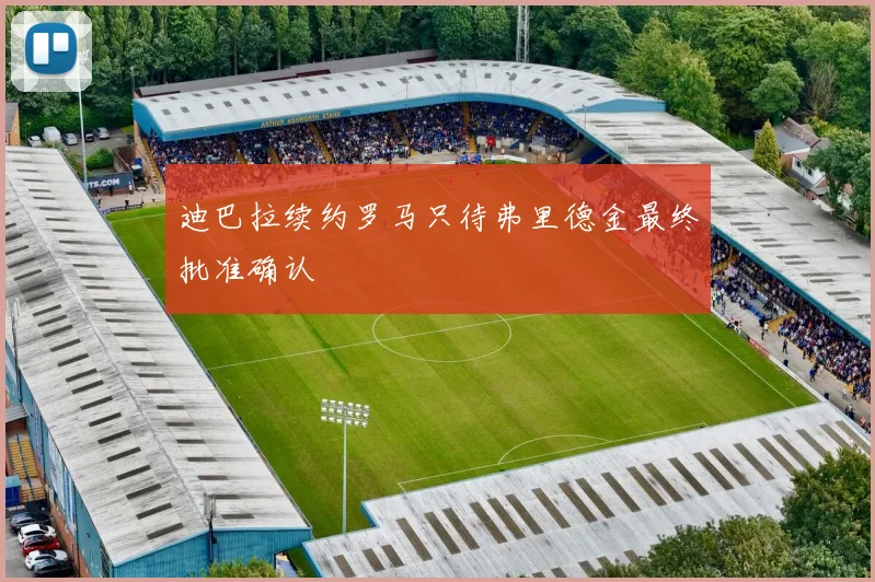 迪巴拉续约罗马只待弗里德金最终批准确认