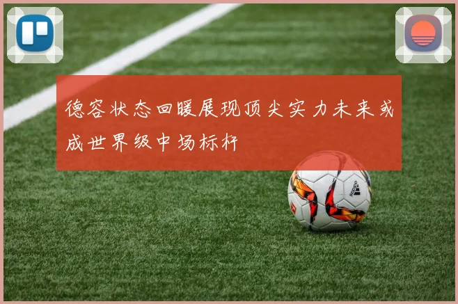 德容状态回暖展现顶尖实力未来或成世界级中场标杆