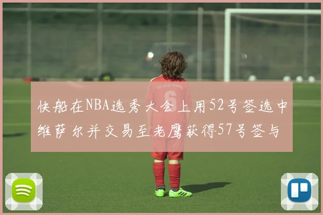 快船在NBA选秀大会上用52号签选中维萨尔并交易至老鹰获得57号签与现金补偿