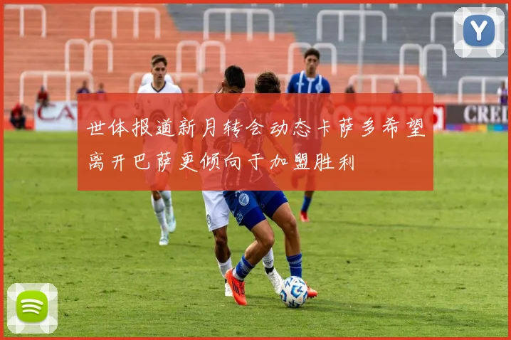 世体报道新月转会动态卡萨多希望离开巴萨更倾向于加盟胜利