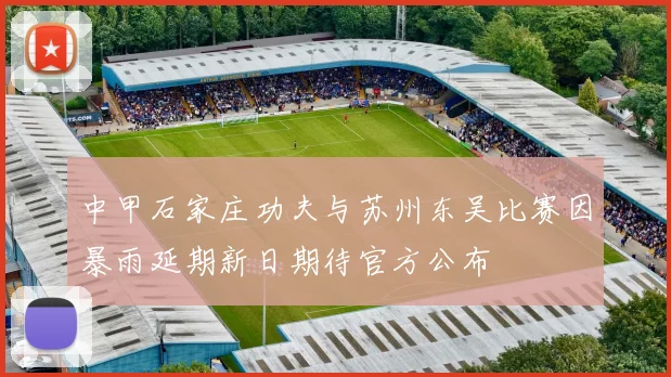 中甲石家庄功夫与苏州东吴比赛因暴雨延期新日期待官方公布