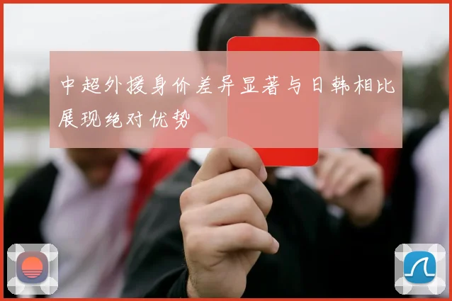中超外援身价差异显著与日韩相比展现绝对优势