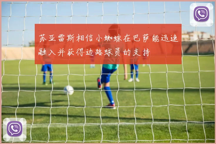 苏亚雷斯相信小蜘蛛在巴萨能迅速融入并获得边路球员的支持