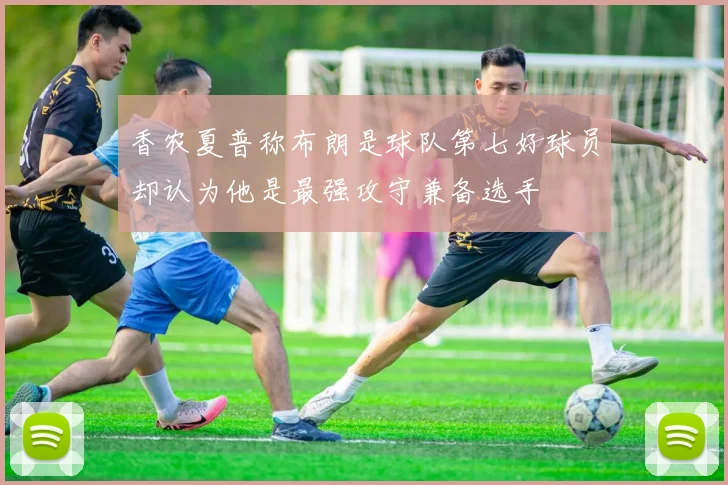 香农夏普称布朗是球队第七好球员却认为他是最强攻守兼备选手