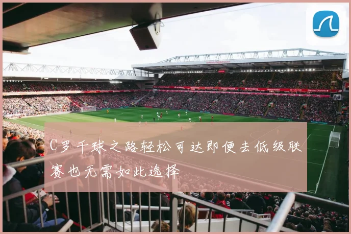 C罗千球之路轻松可达即便去低级联赛也无需如此选择