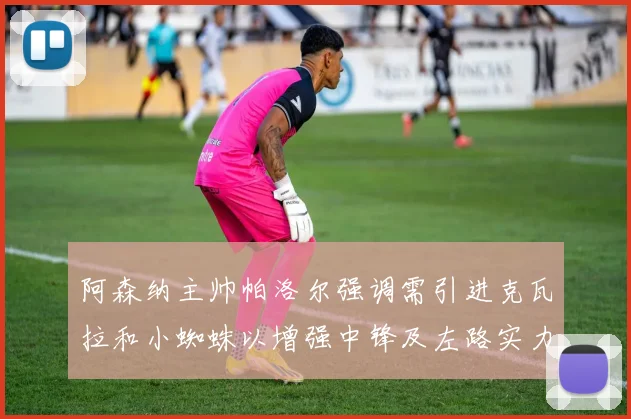阿森纳主帅帕洛尔强调需引进克瓦拉和小蜘蛛以增强中锋及左路实力