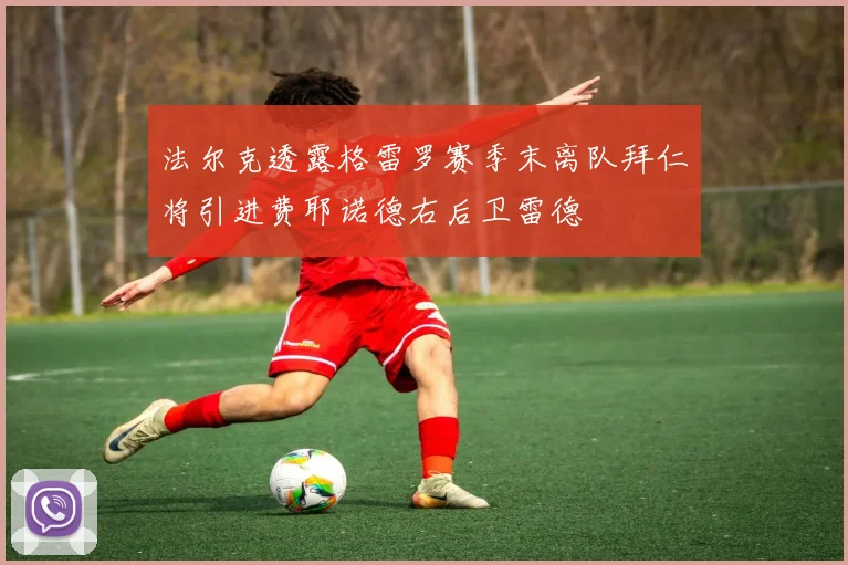 法尔克透露格雷罗赛季末离队拜仁将引进费耶诺德右后卫雷德