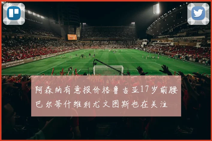 阿森纳有意报价格鲁吉亚17岁前腰巴尔蒂什维利尤文图斯也在关注