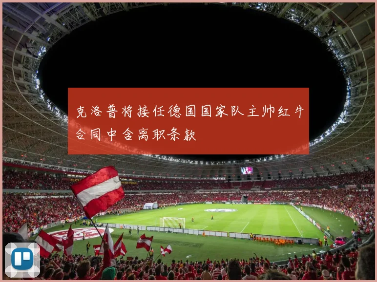 克洛普将接任德国国家队主帅红牛合同中含离职条款