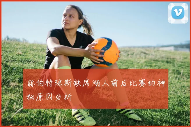 赫伯特琼斯缺席湖人前后比赛的神秘原因分析